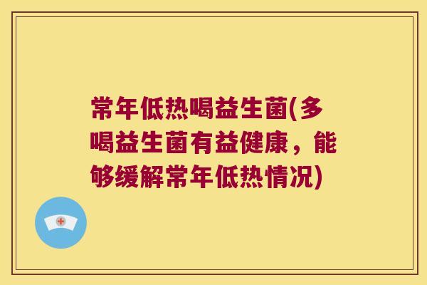 常年低热喝益生菌(多喝益生菌有益健康，能够缓解常年低热情况)
