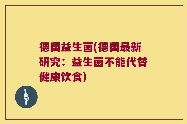 德国益生菌(德国最新研究：益生菌不能代替健康饮食)