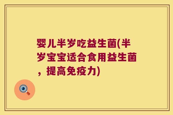 婴儿半岁吃益生菌(半岁宝宝适合食用益生菌，提高免疫力)