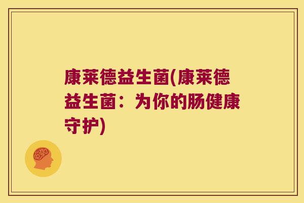 康莱德益生菌(康莱德益生菌：为你的肠健康守护)