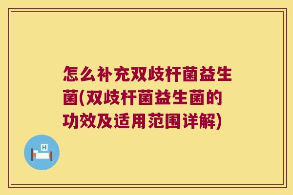 怎么补充双歧杆菌益生菌(双歧杆菌益生菌的功效及适用范围详解)