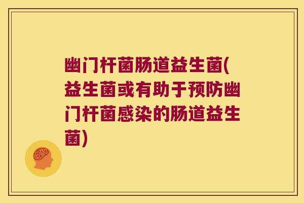幽门杆菌肠道益生菌(益生菌或有助于预防幽门杆菌感染的肠道益生菌)