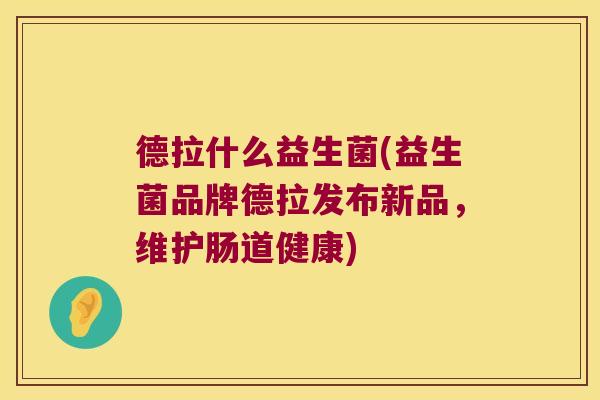 德拉什么益生菌(益生菌品牌德拉发布新品，维护肠道健康)