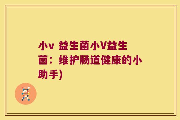 小v 益生菌小V益生菌：维护肠道健康的小助手)