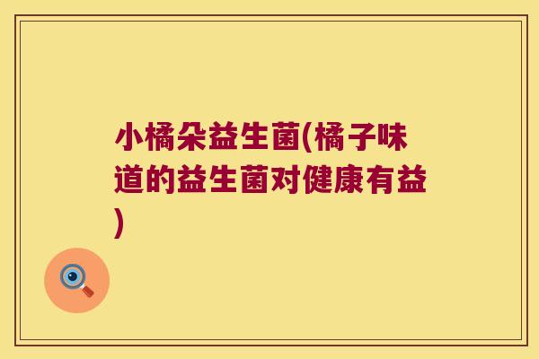 小橘朵益生菌(橘子味道的益生菌对健康有益)