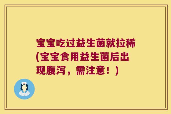 宝宝吃过益生菌就拉稀(宝宝食用益生菌后出现腹泻，需注意！)