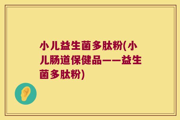 小儿益生菌多肽粉(小儿肠道保健品——益生菌多肽粉)