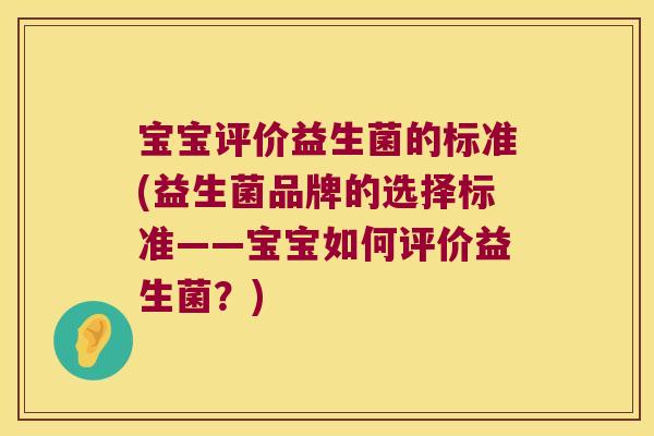 宝宝评价益生菌的标准(益生菌品牌的选择标准——宝宝如何评价益生菌?) 宝宝评价益生菌的标准(益生菌品牌的选择标准——宝宝如何评价益生菌?)