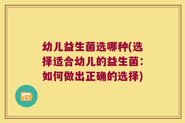 幼儿益生菌选哪种(选择适合幼儿的益生菌：如何做出正确的选择)