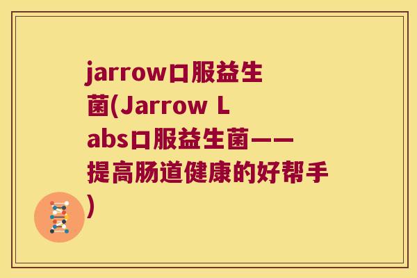 jarrow口服益生菌(Jarrow Labs口服益生菌——提高肠道健康的好帮手)