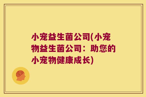 小宠益生菌公司(小宠物益生菌公司：助您的小宠物健康成长)