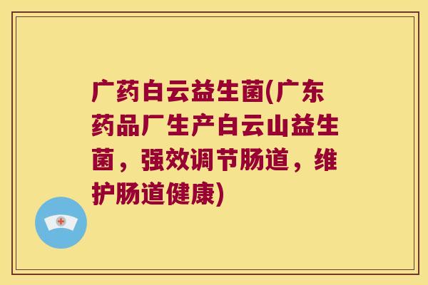 广药白云益生菌(广东药品厂生产白云山益生菌，强效调节肠道，维护肠道健康)