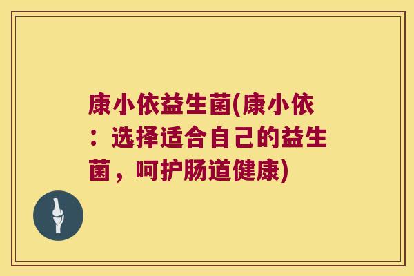 康小依益生菌(康小依：选择适合自己的益生菌，呵护肠道健康)