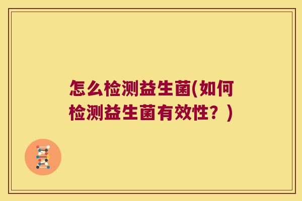 怎么检测益生菌(如何检测益生菌有效性?) 怎么检测益生菌(如何检测益生菌有效性?)