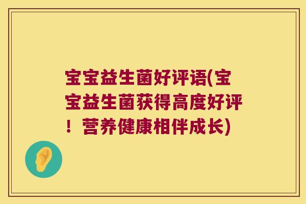 宝宝益生菌好评语(宝宝益生菌获得高度好评！营养健康相伴成长)