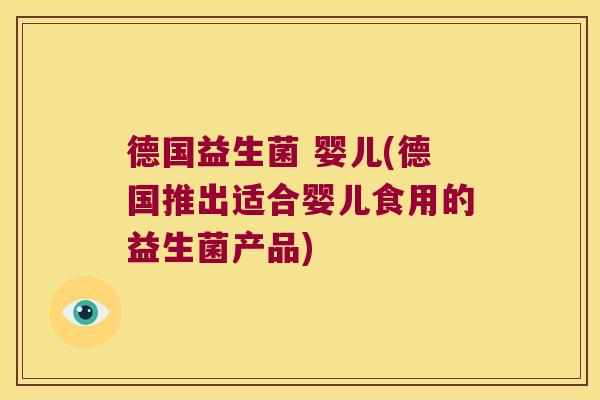 德国益生菌 婴儿(德国推出适合婴儿食用的益生菌产品) 德国益生菌 婴儿(德国推出适合婴儿食用的益生菌产品)