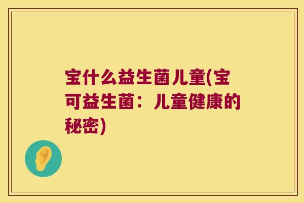 宝什么益生菌儿童(宝可益生菌：儿童健康的秘密)