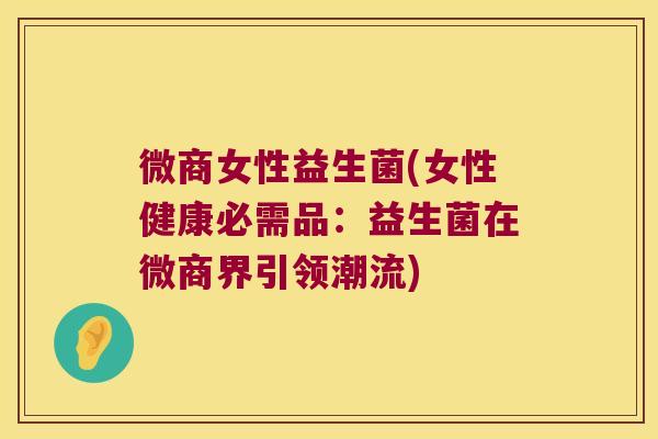微商女性益生菌(女性健康必需品：益生菌在微商界引领潮流)