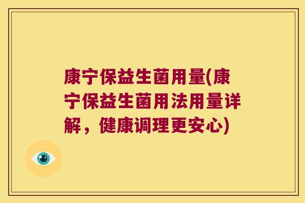 康宁保益生菌用量(康宁保益生菌用法用量详解,健康调理更安心) 康宁保益生菌用量(康宁保益生菌用法用量详解,健康调理更安心)