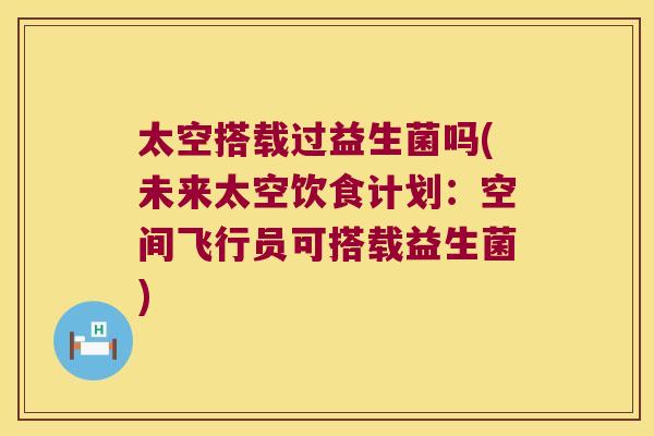 太空搭载过益生菌吗(未来太空饮食计划:空间飞行员可搭载益生菌) 太空搭载过益生菌吗(未来太空饮食计划:空间飞行员可搭载益生菌)