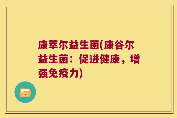 康萃尔益生菌(康谷尔益生菌：促进健康，增强免疫力)
