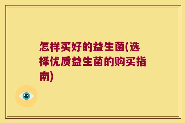 怎样买好的益生菌(选择优质益生菌的购买指南)