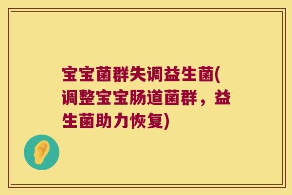 宝宝菌群失调益生菌(调整宝宝肠道菌群，益生菌助力恢复)