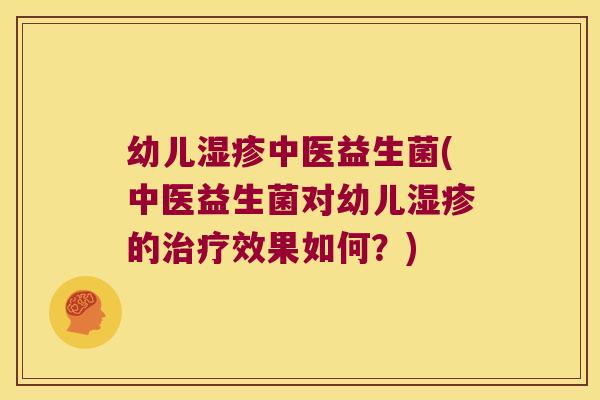 幼儿中医益生菌(中医益生菌对幼儿的效果如何?) 幼儿中医益生菌(中医益生菌对幼儿的效果如何?)