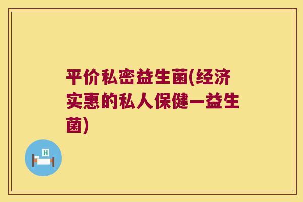 平价私密益生菌(经济实惠的私人保健—益生菌)