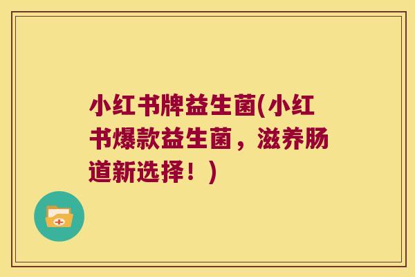 小红书牌益生菌(小红书爆款益生菌,滋养肠道新选择!) 小红书牌益生菌(小红书爆款益生菌,滋养肠道新选择!)