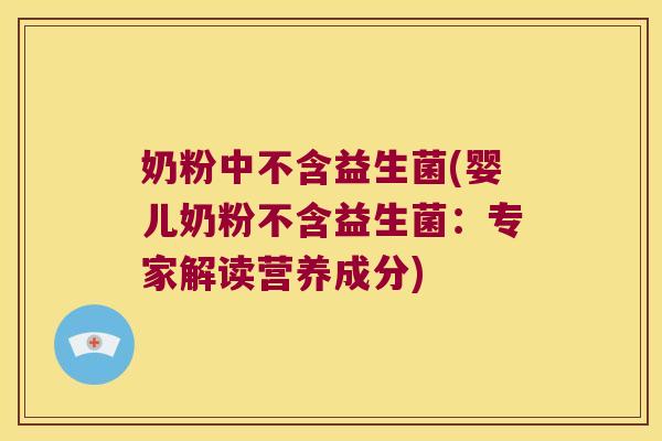 奶粉中不含益生菌(婴儿奶粉不含益生菌：专家解读营养成分)