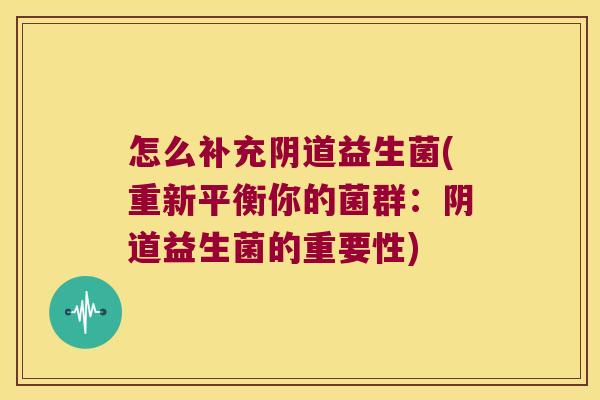 怎么补充益生菌(重新平衡你的菌群:益生菌的重要性) 怎么补充益生菌(重新平衡你的菌群:益生菌的重要性)
