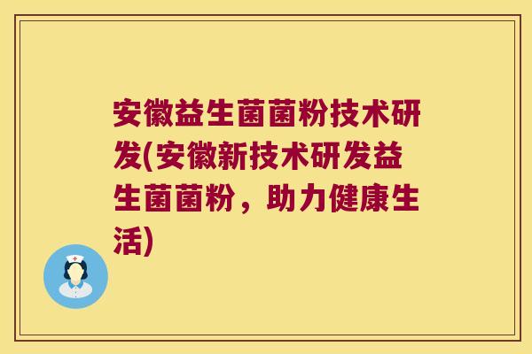 安徽益生菌菌粉技术研发(安徽新技术研发益生菌菌粉,助力健康生活) 安徽益生菌菌粉技术研发(安徽新技术研发益生菌菌粉,助力健康生活)