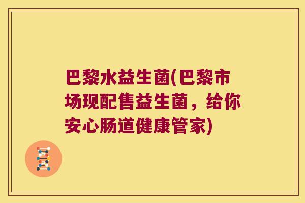 巴黎水益生菌(巴黎市场现配售益生菌,给你安心肠道健康管家) 巴黎水益生菌(巴黎市场现配售益生菌,给你安心肠道健康管家)