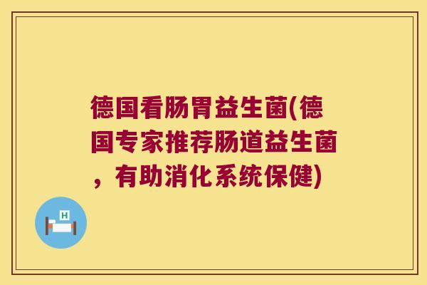 德国看肠胃益生菌(德国专家推荐肠道益生菌,有助消化系统保健) 德国看肠胃益生菌(德国专家推荐肠道益生菌,有助消化系统保健)