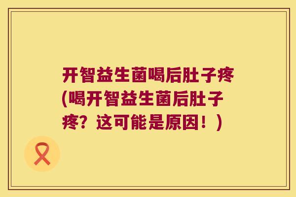 开智益生菌喝后肚子疼(喝开智益生菌后肚子疼？这可能是原因！)