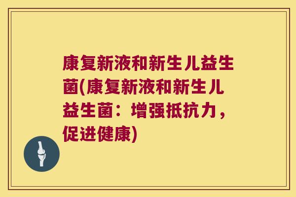康复新液和新生儿益生菌(康复新液和新生儿益生菌：增强抵抗力，促进健康)