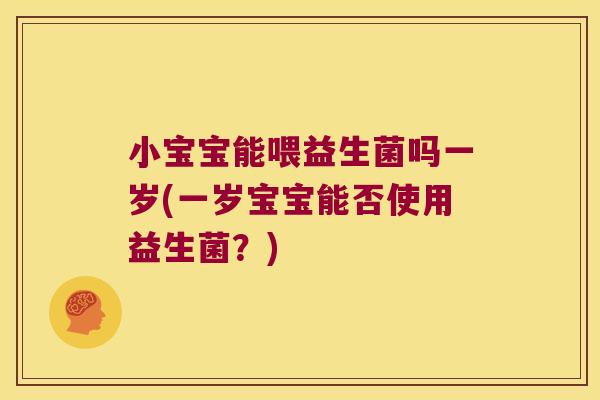 小宝宝能喂益生菌吗一岁(一岁宝宝能否使用益生菌?) 小宝宝能喂益生菌吗一岁(一岁宝宝能否使用益生菌?)