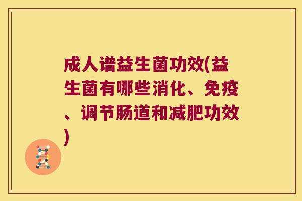成人谱益生菌功效(益生菌有哪些消化、免疫、调节肠道和减肥功效)