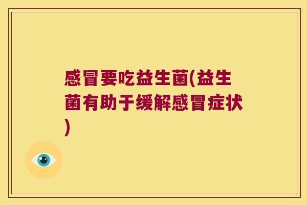要吃益生菌(益生菌有助于缓解症状) 要吃益生菌(益生菌有助于缓解症状)