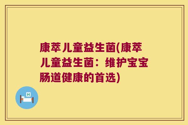 康萃儿童益生菌(康萃儿童益生菌：维护宝宝肠道健康的首选)