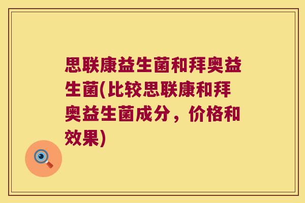 思联康益生菌和拜奥益生菌(比较思联康和拜奥益生菌成分，价格和效果)