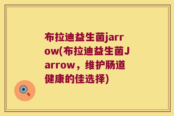 布拉迪益生菌jarrow(布拉迪益生菌Jarrow，维护肠道健康的佳选择)