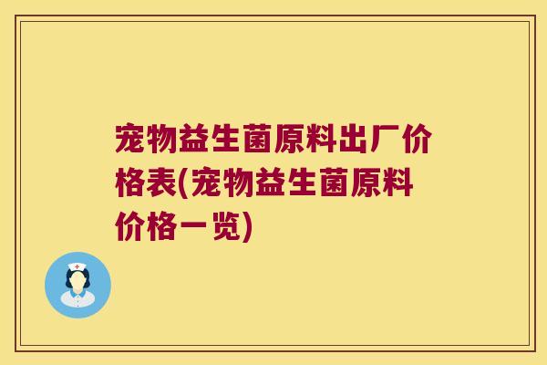宠物益生菌原料出厂价格表(宠物益生菌原料价格一览) 宠物益生菌原料出厂价格表(宠物益生菌原料价格一览)
