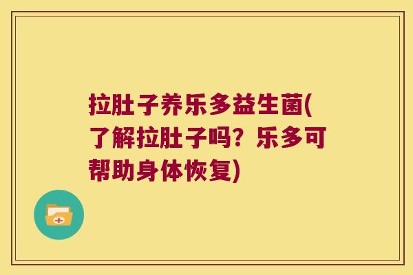 拉肚子养乐多益生菌(了解拉肚子吗？乐多可帮助身体恢复)