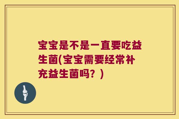 宝宝是不是一直要吃益生菌(宝宝需要经常补充益生菌吗？)