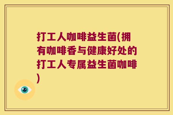 打工人咖啡益生菌(拥有咖啡香与健康好处的打工人专属益生菌咖啡)