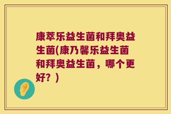 康萃乐益生菌和拜奥益生菌(康乃馨乐益生菌和拜奥益生菌,哪个更好?) 康萃乐益生菌和拜奥益生菌(康乃馨乐益生菌和拜奥益生菌,哪个更好?)
