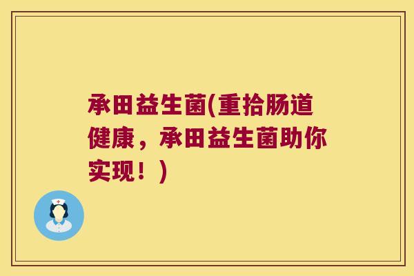 承田益生菌(重拾肠道健康，承田益生菌助你实现！)