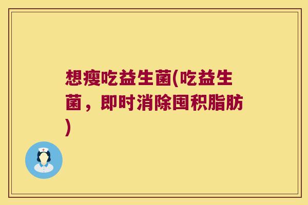 想瘦吃益生菌(吃益生菌，即时消除囤积脂肪)